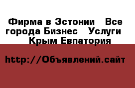 Фирма в Эстонии - Все города Бизнес » Услуги   . Крым,Евпатория